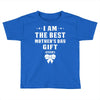 I Am The Best Mother's Day Gift Ever Toddler T-shirt