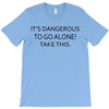 it's dangerous to go alone!take this. T-Shirt