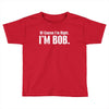 of course i'm right i'm bob Toddler T-shirt