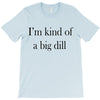 i'm kind of a big dill T-Shirt