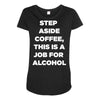 step aside coffee   alcohol is here Maternity Scoop Neck T-shirt