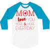mom i love you more everyday 3/4 Sleeve Shirt