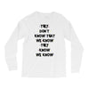 THEY DONT KNOW THAT WE KNOW THEY KNOW WE KNOW Long Sleeve Shirts