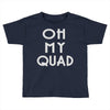 oh my quad Toddler T-shirt