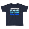 i stopped playing fortnite to be here Toddler T-shirt