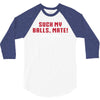 Suck my balls mate 3/4 Sleeve Shirt