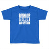giving up is not an option Toddler T-shirt