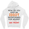 how do you keep an idiot entertained for hours see front Zipper Hoodie
