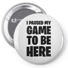 i paused my game to be here Pin-back button