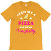 feed me a pizza and tell me i'm pretty T-Shirt