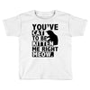 you've cat to be kitten me right meow Toddler T-shirt