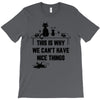 This Is Why We Can't Have Nice Things T-Shirt