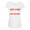 its not just a dog youre just an idiot Maternity Scoop Neck T-shirt