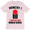 HOWZAT I BAT FOR THE WORLD SERIES T-Shirt