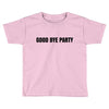 good bye party Toddler T-shirt