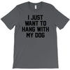 i just want to hang with my dog T-Shirt