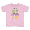 i'm so vegan i don't even call my boyfriend honey Toddler T-shirt