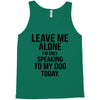 Leave Me Alone I Am Only Speaking To My Dog Today Tank Top
