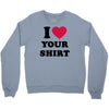 i love your shirt Crewneck Sweatshirt