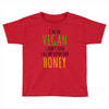i'm so vegan i don't even call my boyfriend honey Toddler T-shirt