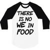 there is no we in food 3/4 Sleeve Shirt