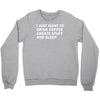 i just want to drink coffee, create stuff and sleep Crewneck Sweatshirt