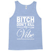 bitch don't kill my vibe Tank Top