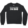 of course i'm right i'm bob Crewneck Sweatshirt