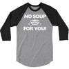 no soup for you 3/4 Sleeve Shirt