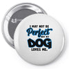i may not be be perfect but my dog loves me Pin-back button