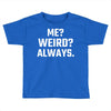 Me Weird Always Toddler T-shirt