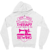 I Don't Need Therapy Just to Do Sewing Zipper Hoodie