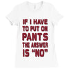 if i have to put pants on Ladies Fitted T-Shirt