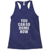 You Can Go Home Now Racerback Tank