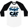 i may not be be perfect but my cat loves me 3/4 Sleeve Shirt