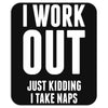I Work Out Just Kidding I Take Naps Mousepad