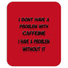 don't have a caffeine problem girls Mousepad