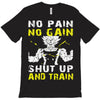 no pain no gain shut up and train T-Shirt
