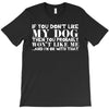 If You Don't Like My Dog Then You Probably Won't Like Me T-Shirt