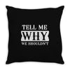 tell me why we shouldn't Throw Pillow