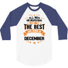 All Men Created Equal But The Best Born In December 3/4 Sleeve Shirt