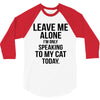 Leave Me Alone I Am Only Speaking To My Cat Today 3/4 Sleeve Shirt