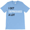 i get deppresed a lot T-Shirt