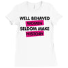 well behaved women seldom make history Ladies Fitted T-Shirt
