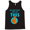 me and pizza are like this Tank Top