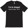 im in shape .. round is a shape t shirt 3xl funny fat gym humor awesom T-Shirt