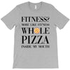 fitness  more like fitness whole pizza inside my mouth T-Shirt
