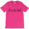 i'm so sad T-Shirt