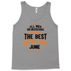 All Men Created Equal But The Best Born In June Tank Top