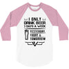I ONLY DRINK BEER 3 DAYS A WEEK 3/4 Sleeve Shirt